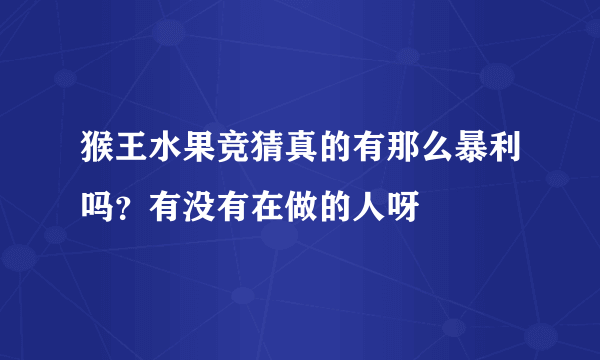 猴王水果竞猜真的有那么暴利吗？有没有在做的人呀