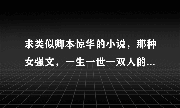 求类似卿本惊华的小说，那种女强文，一生一世一双人的那种。一世风流和周玉的都已经看过了