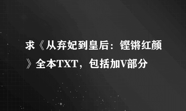 求《从弃妃到皇后：铿锵红颜》全本TXT，包括加V部分