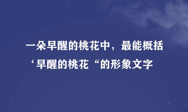 一朵早醒的桃花中，最能概括‘早醒的桃花“的形象文字