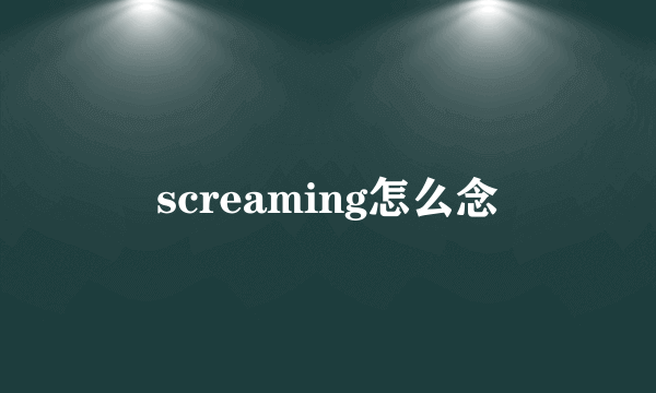 screaming怎么念