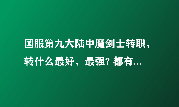 国服第九大陆中魔剑士转职，转什么最好，最强? 都有什么好处和弊端?