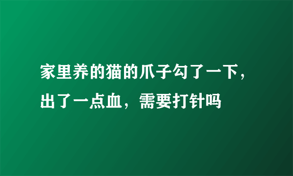 家里养的猫的爪子勾了一下，出了一点血，需要打针吗