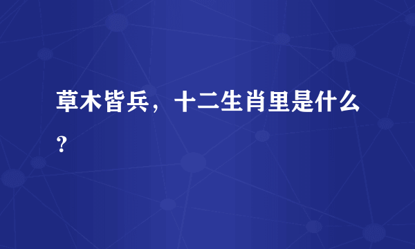 草木皆兵，十二生肖里是什么？