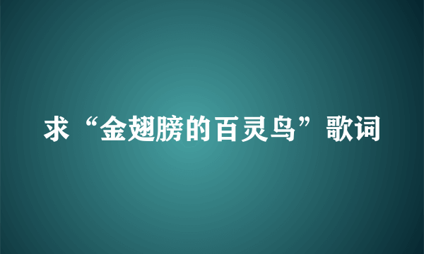 求“金翅膀的百灵鸟”歌词