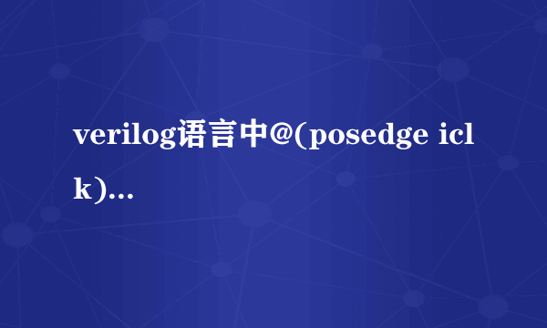 verilog语言中@(posedge iclk)是什么意思？