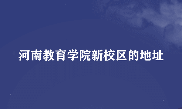 河南教育学院新校区的地址