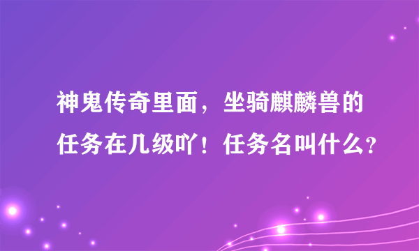 神鬼传奇里面，坐骑麒麟兽的任务在几级吖！任务名叫什么？