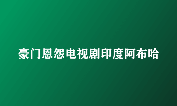 豪门恩怨电视剧印度阿布哈