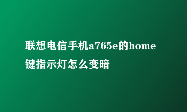 联想电信手机a765e的home键指示灯怎么变暗