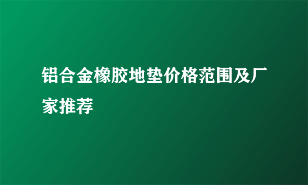 铝合金橡胶地垫价格范围及厂家推荐