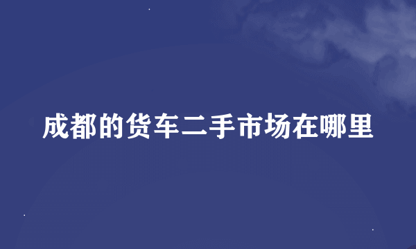 成都的货车二手市场在哪里