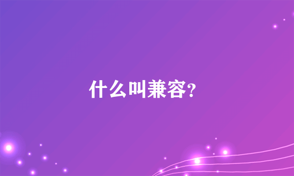 什么叫兼容？