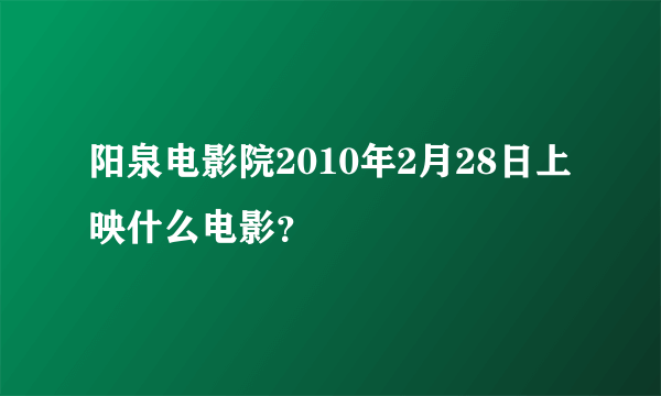 阳泉电影院2010年2月28日上映什么电影？