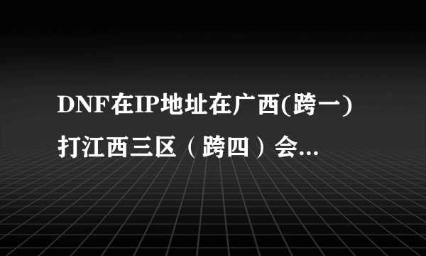 DNF在IP地址在广西(跨一)打江西三区（跨四）会不会变得很卡