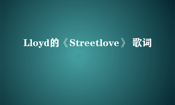 Lloyd的《Streetlove》 歌词