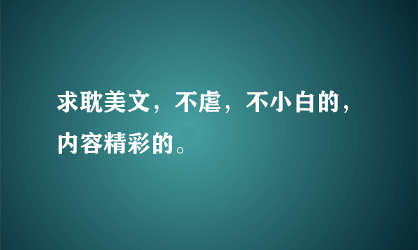 求耽美文，不虐，不小白的，内容精彩的。