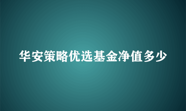 华安策略优选基金净值多少