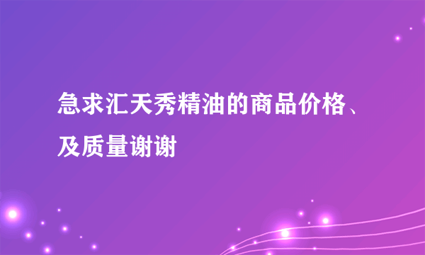 急求汇天秀精油的商品价格、及质量谢谢