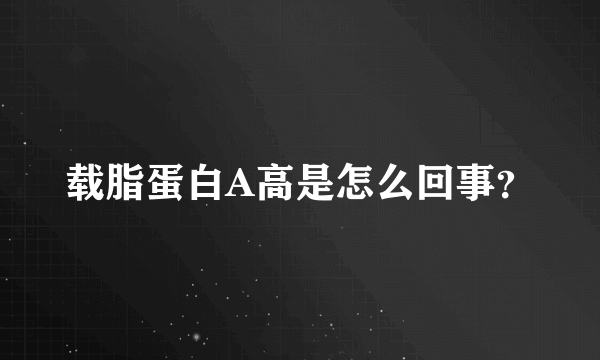 载脂蛋白A高是怎么回事？