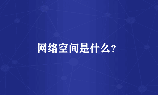 网络空间是什么？