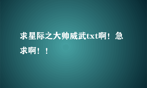 求星际之大帅威武txt啊！急求啊！！