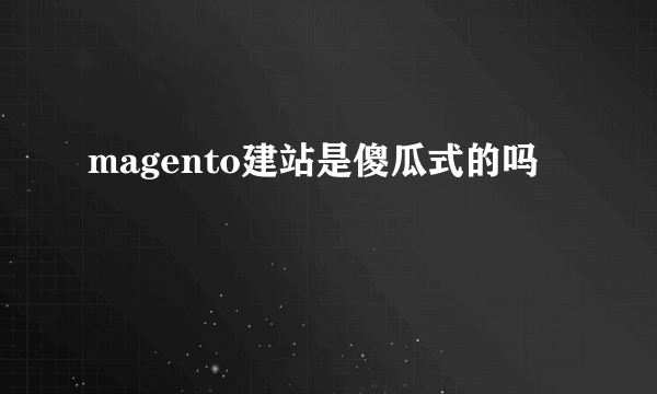 magento建站是傻瓜式的吗