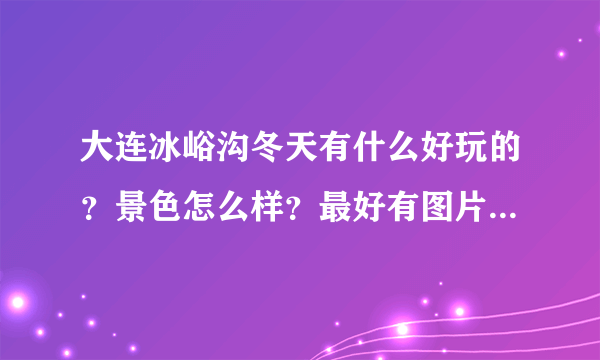 大连冰峪沟冬天有什么好玩的？景色怎么样？最好有图片，谢谢~~