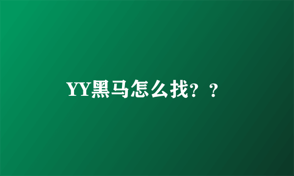 YY黑马怎么找？？