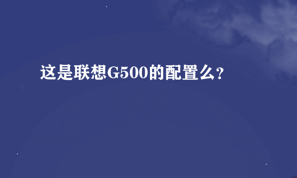 这是联想G500的配置么？