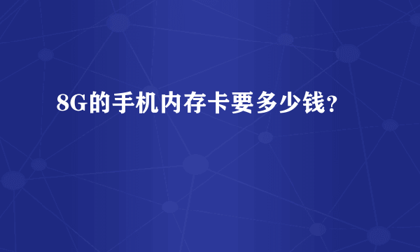 8G的手机内存卡要多少钱？