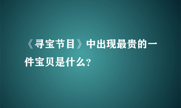 《寻宝节目》中出现最贵的一件宝贝是什么？