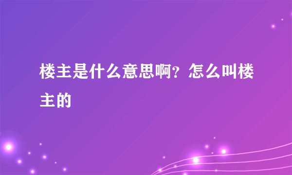 楼主是什么意思啊？怎么叫楼主的