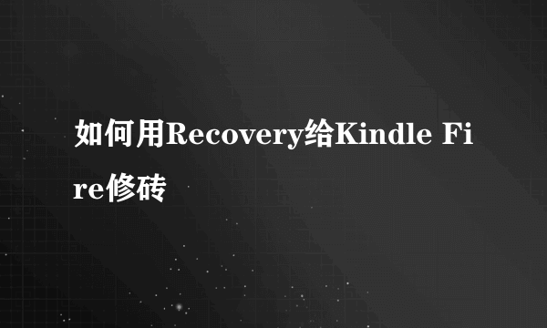 如何用Recovery给Kindle Fire修砖