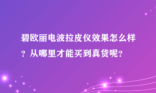 碧欧丽电波拉皮仪效果怎么样？从哪里才能买到真货呢？