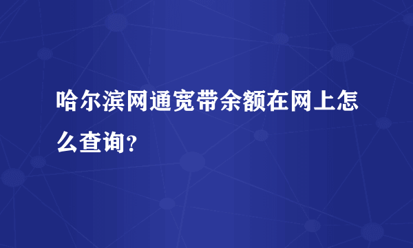 哈尔滨网通宽带余额在网上怎么查询？