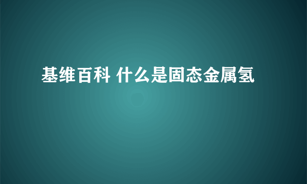 基维百科 什么是固态金属氢