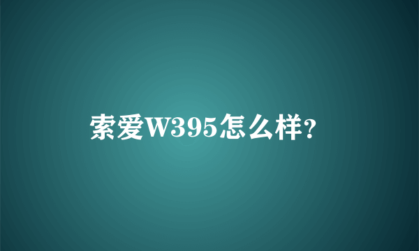 索爱W395怎么样？