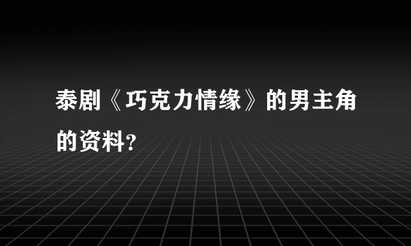 泰剧《巧克力情缘》的男主角的资料？