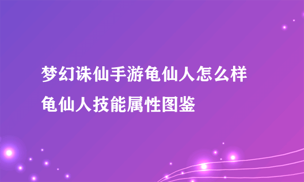 梦幻诛仙手游龟仙人怎么样 龟仙人技能属性图鉴