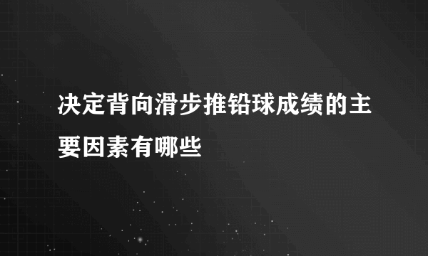 决定背向滑步推铅球成绩的主要因素有哪些