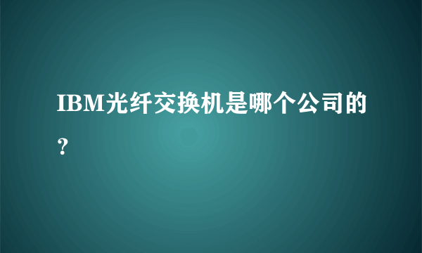 IBM光纤交换机是哪个公司的？