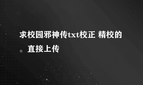 求校园邪神传txt校正 精校的。直接上传