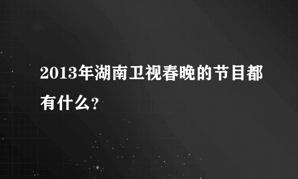 2013年湖南卫视春晚的节目都有什么？