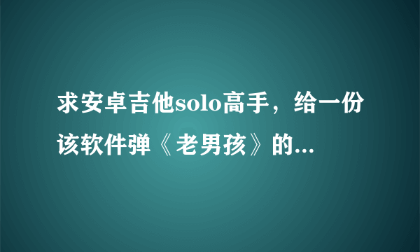 求安卓吉他solo高手，给一份该软件弹《老男孩》的教程，或其他可以弹的曲子的指法