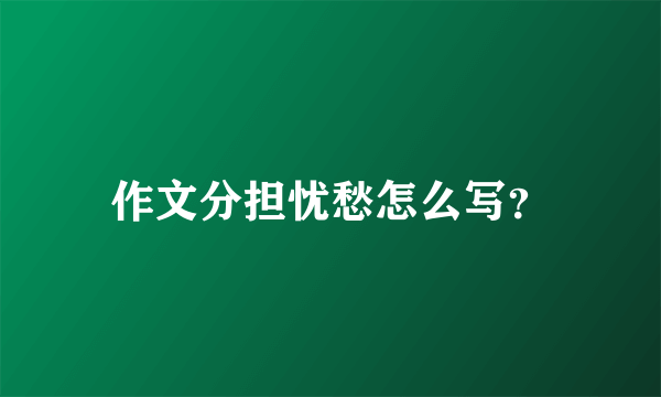 作文分担忧愁怎么写？