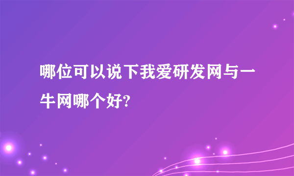 哪位可以说下我爱研发网与一牛网哪个好?