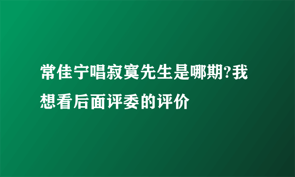 常佳宁唱寂寞先生是哪期?我想看后面评委的评价