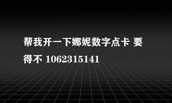 帮我开一下娜妮数字点卡 要得不 1062315141