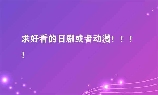 求好看的日剧或者动漫！！！！